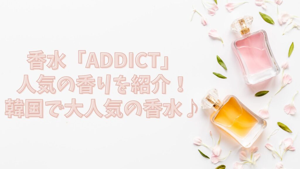 香水「Addict」人気の香りを紹介！韓国で大人気の香水♪