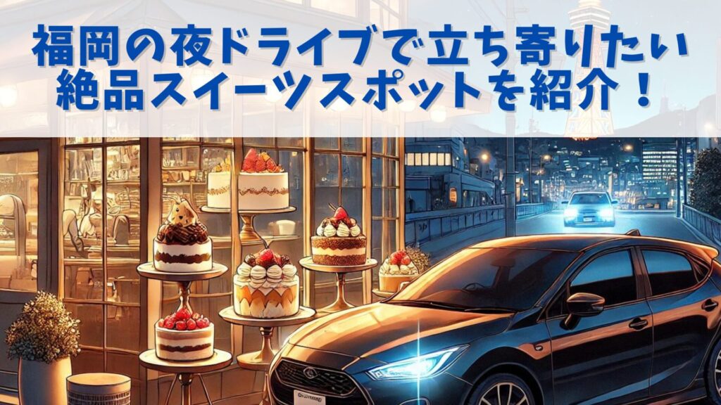 福岡の夜ドライブで立ち寄りたい絶品スイーツスポットを紹介！