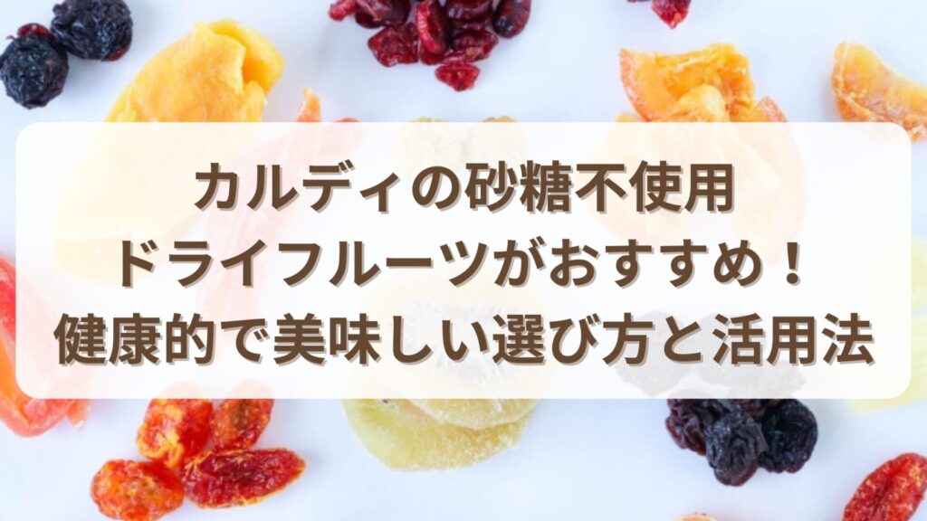 カルディの砂糖不使用ドライフルーツがおすすめ！健康的で美味しい選び方と活用法