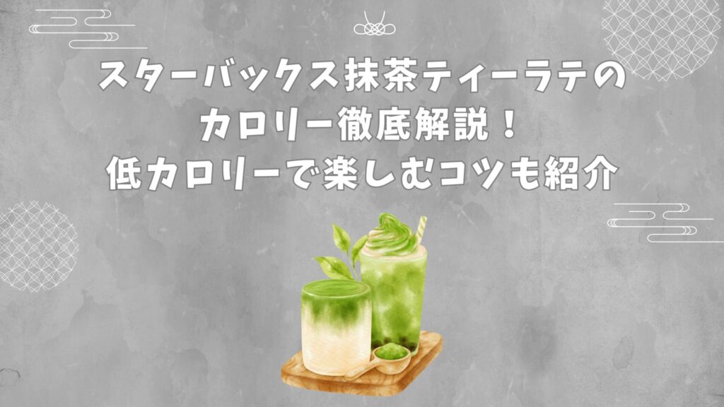 スターバックス抹茶ティーラテのカロリー徹底解説！低カロリーで楽しむコツも紹介