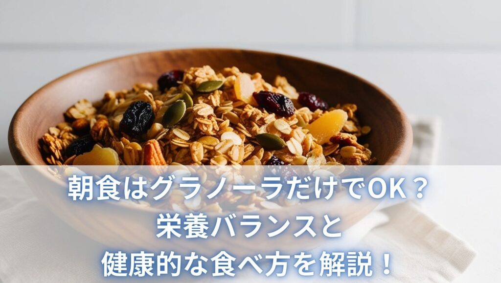 朝食はグラノーラだけでOK？栄養バランスと健康的な食べ方を解説！