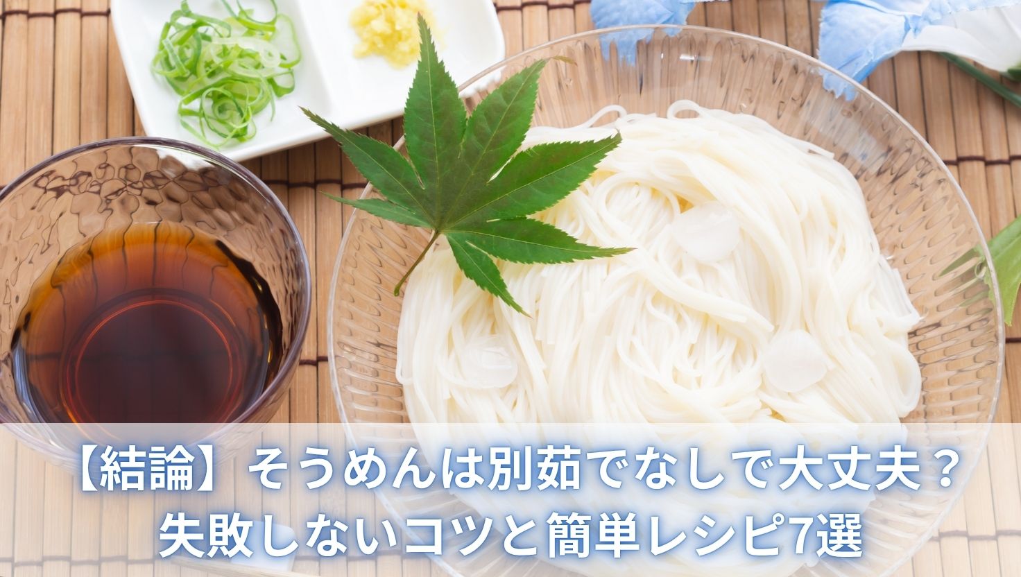 【結論】そうめんは別茹でなしで大丈夫？失敗しないコツと簡単レシピ7選