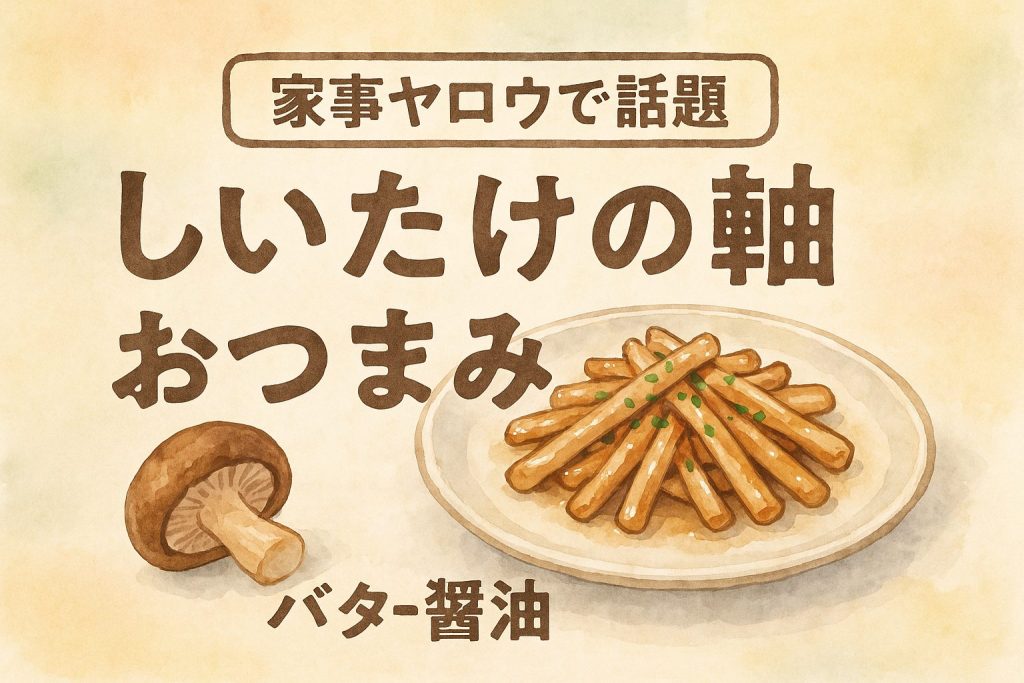 家事ヤロウで話題！しいたけの軸が絶品おつまみに変身｜材料4つで節約・簡単レシピ