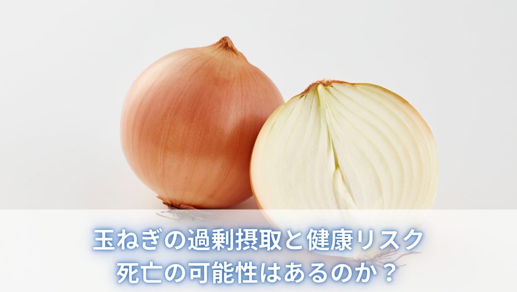 玉ねぎの過剰摂取と健康リスク：死亡の可能性はあるのか？