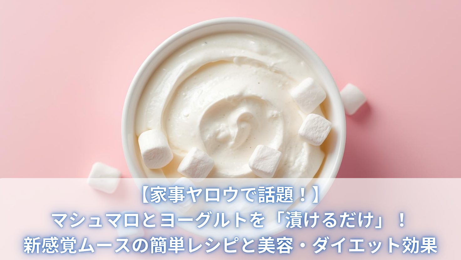 【家事ヤロウで話題！】マシュマロとヨーグルトを「漬けるだけ」！新感覚ムースの簡単レシピと美容・ダイエット効果