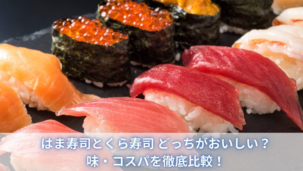 はま寿司とくら寿司 どっちがおいしい？味・コスパを徹底比較！