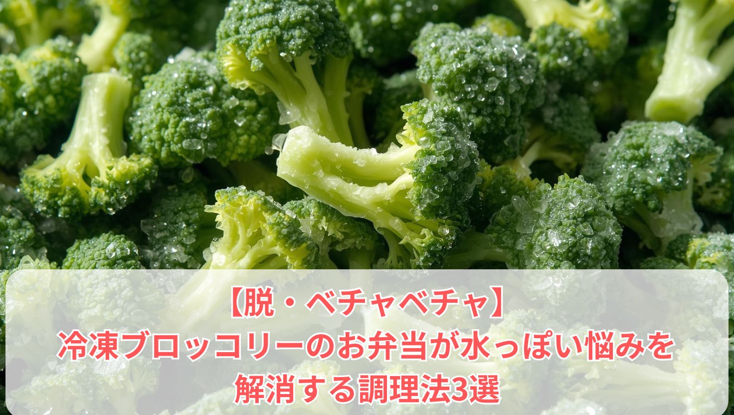 【脱・ベチャベチャ】冷凍ブロッコリーのお弁当が水っぽい悩みを解消する調理法3選